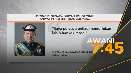 Sultan Johor titah Anwar perlu lebih banyak masa