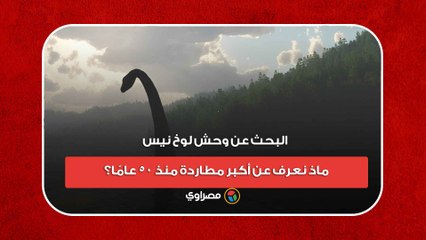 البحث عن وحش "لوخ نيس".. ماذ نعرف عن أكبر مطاردة منذ 50 عامًا؟