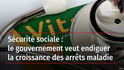 Sécurité sociale : le gouvernement veut endiguer la croissance des arrêts maladie