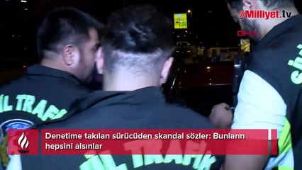 Denetime takılan sürücüden skandal sözler! 'Bunların hepsini alsınlar'
