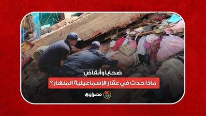 متوفي وضحايا تحت الأنقاض.. ماذا يحدث في عقار الإسماعيلية المنهار؟