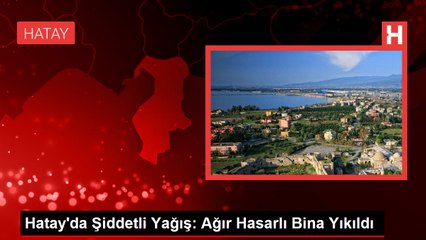 Hatay'da şiddetli yağış sonucu ağır hasarlı bina çöktü