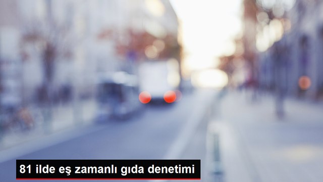 Tarım ve Orman Bakanlığı 81 ilde eş zamanlı gıda denetimi gerçekleştirdi