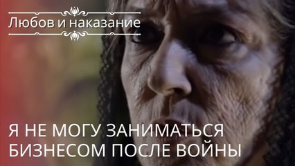 Я не могу заниматься бизнесом после войны | Любовь и наказание - серия 22