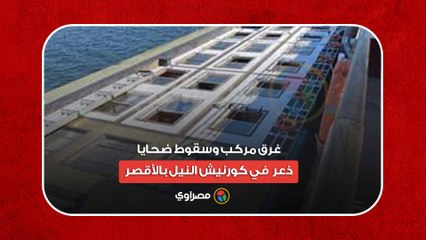 غرق مركب وسقوط ضحايا.. ذعر في كورنيش النيل بالأقصر