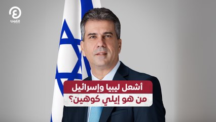 أشعل ليبيا وإسرائيل.. من هو إيلي كوهين؟