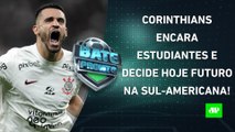 VAI AVANÇAR? Corinthians ENFRENTA Estudiantes; SPFC MANDA FINALÍSSIMA contra Flamengo | BATE PRONTO