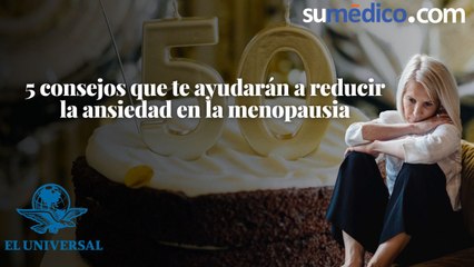5 consejos que te ayudarán a reducir la ansiedad en la menopausia