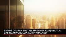 EVİNDE OTURAN SULTAN, MAGANDA KURŞUNUYLA BAŞINDAN VURULUP, AĞIR YARALANDI