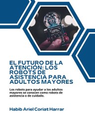 |HABIB ARIEL CORIAT HARRAR | ROBOTS TRANSFORMANDO LA ATENCIÓN A LOS ADULTOS MAYORES (PARTE 1) (@HABIBARIELC)