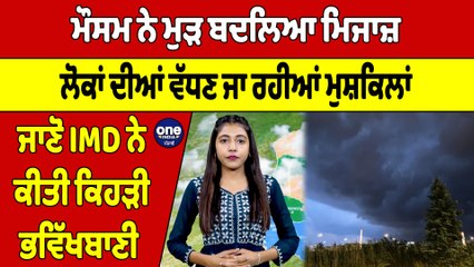 ਮੌਸਮ ਨੇ ਮੁੜ ਬਦਲਿਆ ਮਿਜਾਜ਼ ਵੱਧਣ ਜਾ ਰਹੀਆਂ ਮੁਸ਼ਕਿਲਾਂ, IMD ਨੇ ਕੀਤੀ ਕਿਹੜੀ ਭਵਿੱਖਬਾਣੀ? | OneIndia Punjabi