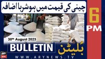 ARY News 6 PM Bulletin | Big increase in price of Sugar | 30th Aug 2023