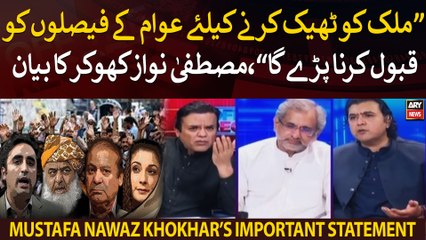"Mulk ko theek karne ke liye awam ke faislo ko qabool karna parega," Mustafa Nawaz Khokhar