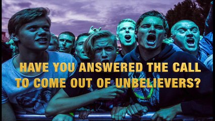 HAVE YOU ANSWERED THE CALL TO COME OUT OF UNBELIEVERS