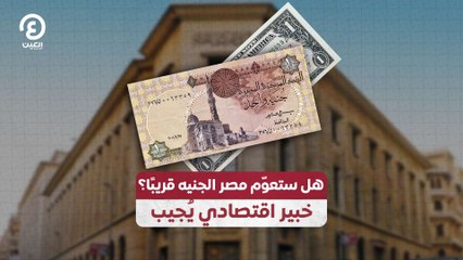 هل ستعوّم مصر الجنيه قريباً؟.. خبير اقتصادي يُجيب