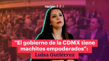 "El gobierno de la CDMX tiene  machitos empoderado"- Luisa Gutiérrez