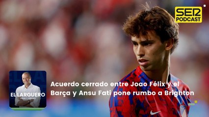 Acuerdo cerrado entre Joao Félix y el Barça y Ansu Fati pone rumbo a Brighton