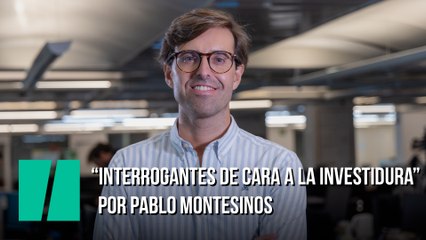 "Interrogantes de cara a la investidura" Por Pablo Montesinos