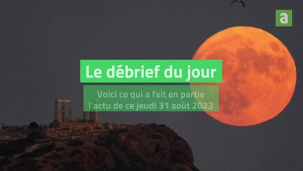 Débrief du jour 31 août 2023