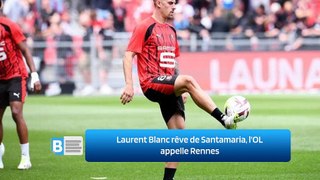 Laurent Blanc rêve de Santamaria, l'OL appelle Rennes