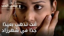 أنت تذهب بعيدًا جدًا في شهرزاد| مسلسل و يبقى الحب - الحلقة 43