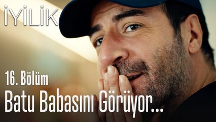 Batu babasını görüyor! - İyilik 16. Bölüm