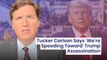 Donald Trump Assassination? Tucker Carlson Says 'We're Speeding Toward' It Amid Ex-President's Legal Woes