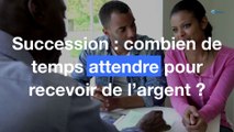 Succession : combien de temps attendre pour recevoir l’argent ?