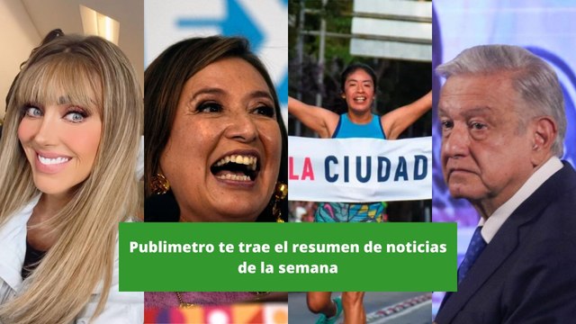 Publimetro te trae el resumen de noticias más importantes de la semana