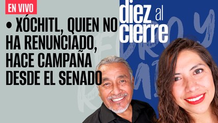 #EnVivo | #DiezAlCierre | Xóchitl, quien no ha renunciado, hace campaña desde el Senado