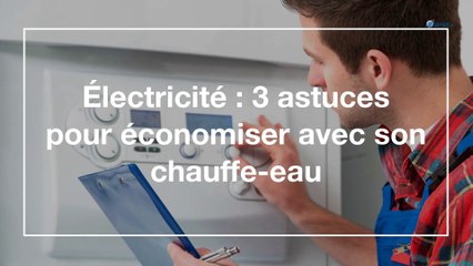Électricité : 3 astuces pour économiser avec son chauffe-eau