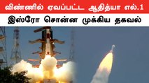 Aditya L1 விண்ணில் பறந்தது  ISRO சொன்ன முக்கியமான தகவல்