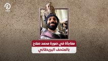 مفاجأة في صورة محمد صلاح بالمتحف البريطاني