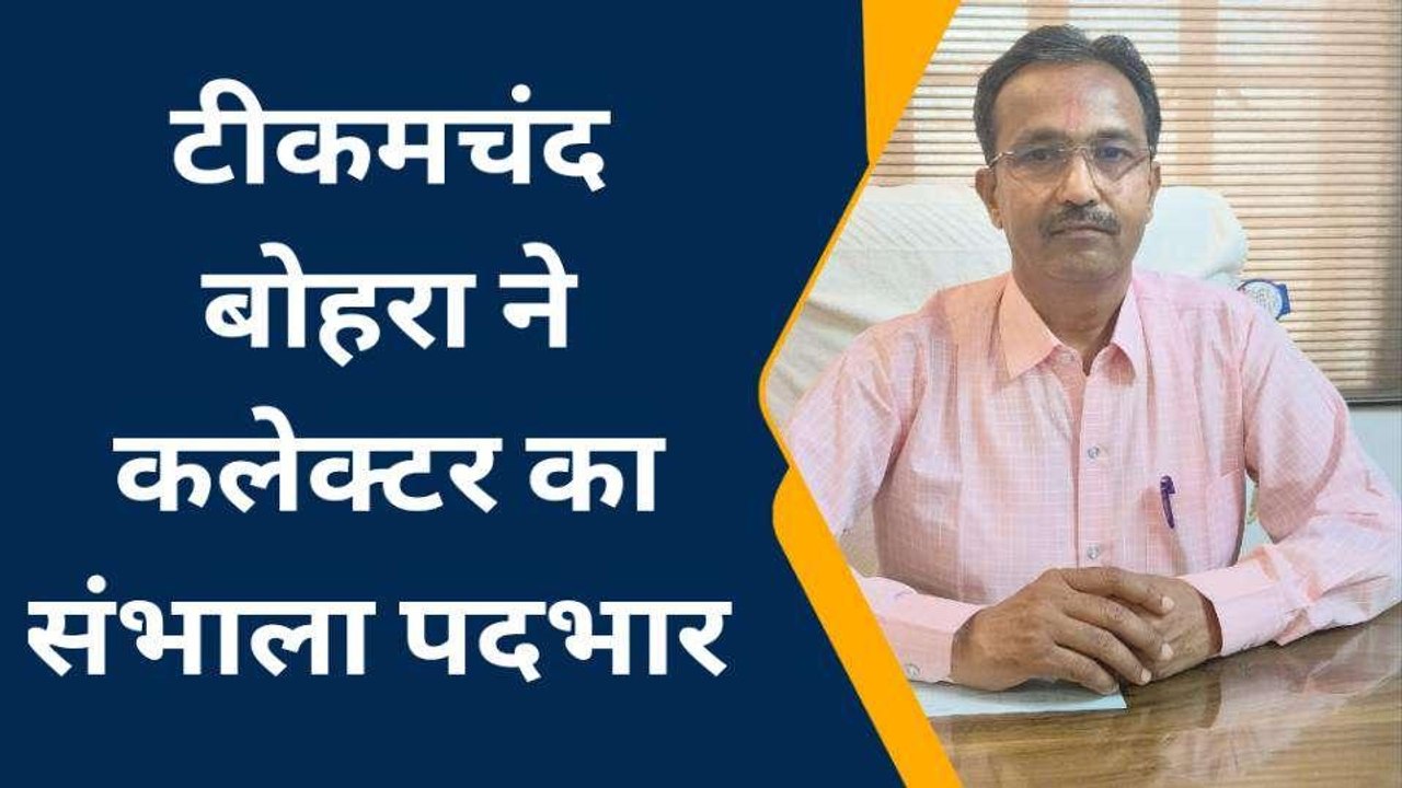 शाहपुरा: जिला कलेक्‍टर पद पर बोहरा ने संभाला पदभार, जानिए क्‍या कहा