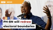 PH-BN will use two-thirds majority to redraw electoral boundaries, claims Muhyiddin