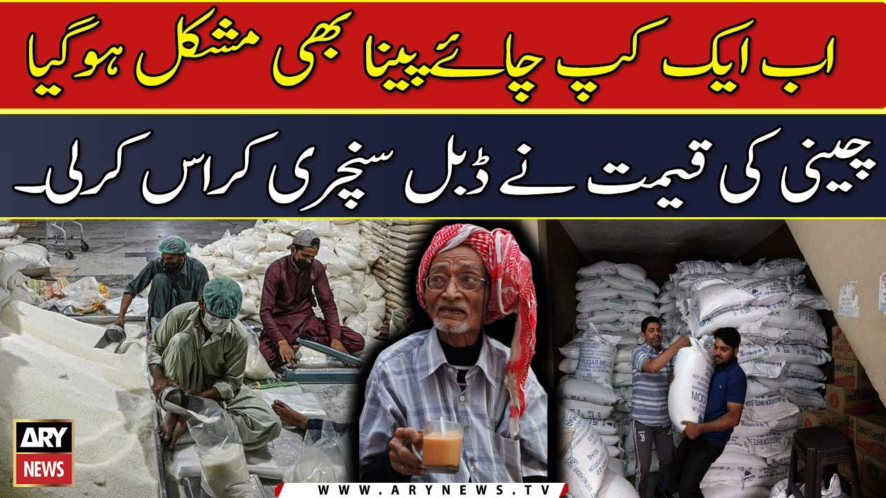 Ab Aik Cup Chaye Piinaa Bhi Mushkil Hogaya Cheeni Ki Qeemat Ne Double Century Cross Karli .