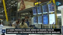 La DANA provoca el caos aéreo en Madrid: vuelos cancelados y retrasados en el aeropuerto de Barajas