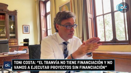 Toni Costa: "El tranvía no tiene financiación y no vamos a ejecutar proyectos sin financiación"