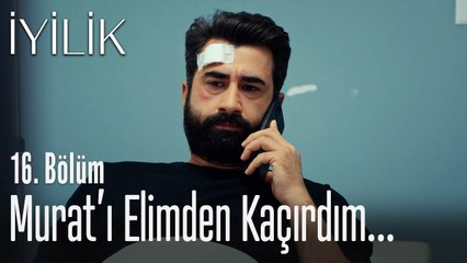 Murat'ı elimden kaçırdım... - İyilik 16. Bölüm