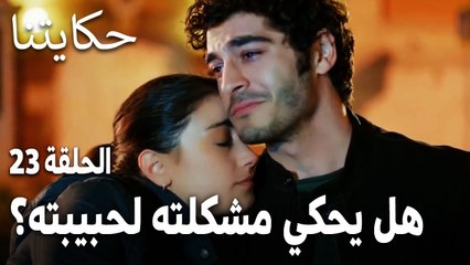 مسلسل حكايتنا الحلقة 23 - هل يحكي بدر مشكلته لحبيبته؟