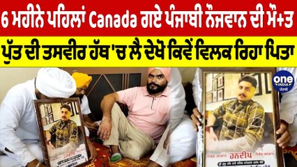 6 ਮਹੀਨੇ ਪਹਿਲਾਂ Canada ਗਏ ਪੰਜਾਬੀ ਨੌਜਵਾਨ ਦੀ ਮੌ+ਤ, ਦੇਖੋ ਕਿਵੇਂ ਵਿਲਕ ਰਿਹਾ ਪਿਤਾ |Oneindia Punjabi