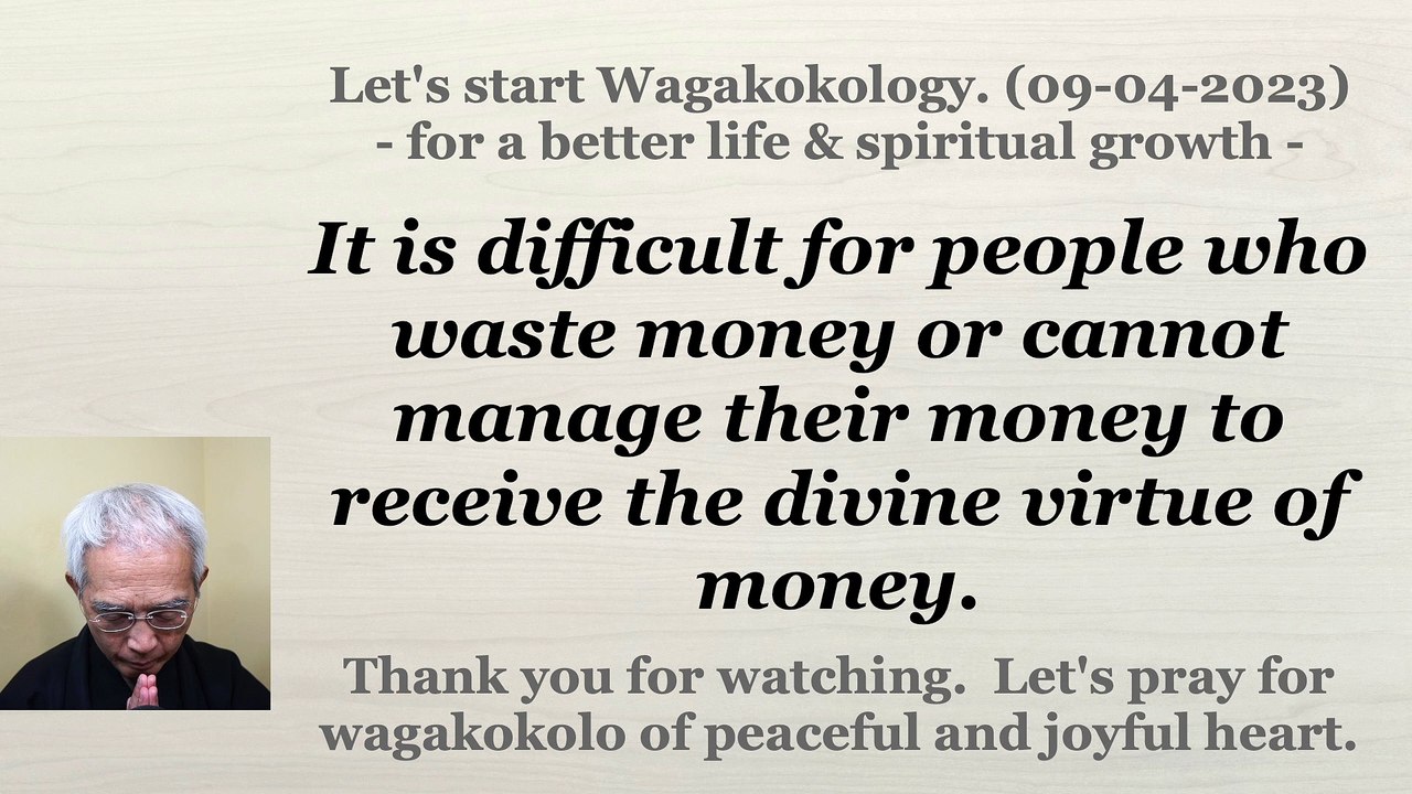 It is difficult for people who waste money or cannot manage their money to receive the divine virtue of money. 09-04-2023