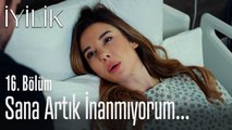 Sana artık inanmıyorum - İyilik 16. Bölüm