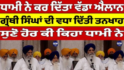 ਧਾਮੀ ਨੇ ਕਰ ਦਿੱਤਾ ਐਲਾਨ, ਗ੍ਰੰਥੀ ਸਿੰਘਾਂ ਦੀ ਵਧਾ ਦਿੱਤੀ ਤਨਖਾਹ, ਸੁਣੋ ਹੋਰ ਕੀ ਕਿਹਾ ਧਾਮੀ ਨੇ |OneIndia Punjabi
