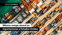 México rompe récord en importaciones a Estados Unidos