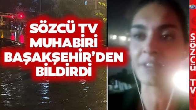 İstanbul'da Sel Felaketi! Sözcü TV Muhabiri Başakşehir'den Son Durumu Aktardı