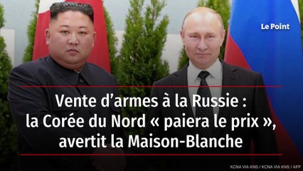 Vente d’armes à la Russie : la Corée du Nord « paiera le prix », avertit la Maison-Blanche