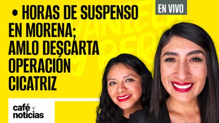 #EnVivo #CaféYNoticias | Horas de suspenso en Morena | AMLO descarta operación cicatriz tras proceso