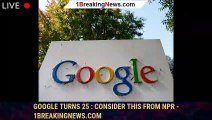 Google Turns 25 : Consider This from NPR - 1BREAKINGNEWS.COM