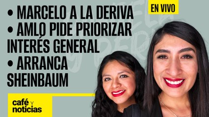 #EnVivo #CaféYNoticias | Marcelo a la deriva |AMLO pide priorizar interés general |Arranca Sheinbaum
